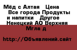 Мёд с Алтая › Цена ­ 600 - Все города Продукты и напитки » Другое   . Ненецкий АО,Верхняя Мгла д.